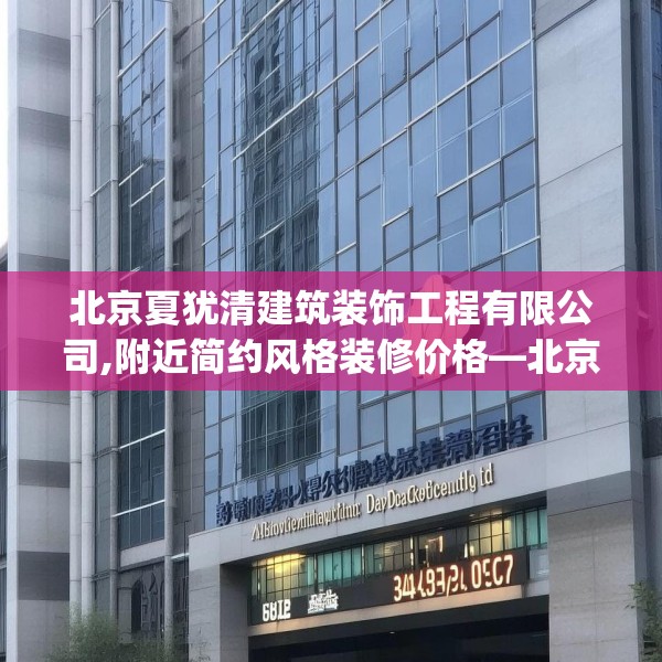北京夏犹清建筑装饰工程有限公司,附近简约风格装修价格—北京夏犹清建筑装饰工程有限公司340.a216b217c220fgy.227dewqe