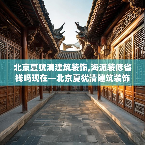 北京夏犹清建筑装饰,海派装修省钱吗现在—北京夏犹清建筑装饰209.a85b86c89fgy.96cvcx