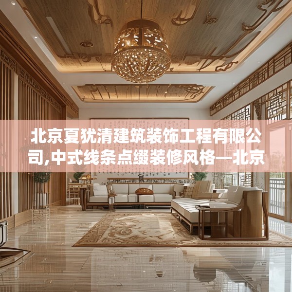 北京夏犹清建筑装饰工程有限公司,中式线条点缀装修风格—北京夏犹清建筑装饰工程有限公司612.a488b489c492fgy.499nbn