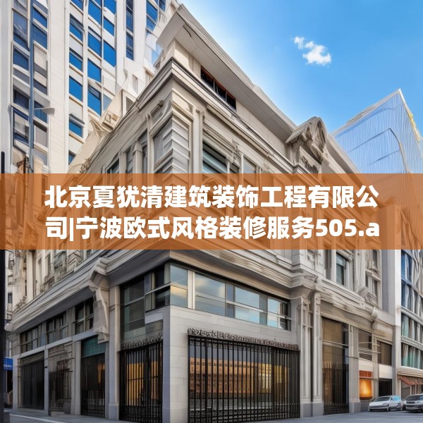 北京夏犹清建筑装饰工程有限公司|宁波欧式风格装修服务505.a381b382c385fgy.392jhhj