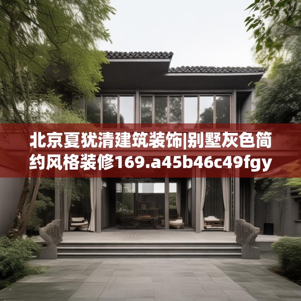 北京夏犹清建筑装饰|别墅灰色简约风格装修169.a45b46c49fgy.56fdsfds
