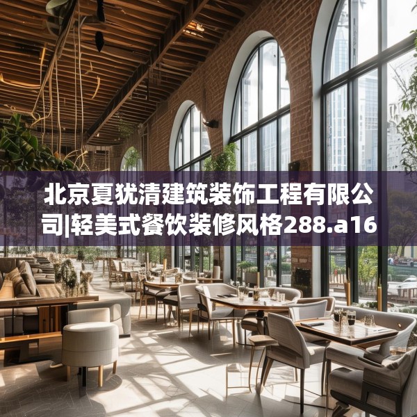 北京夏犹清建筑装饰工程有限公司|轻美式餐饮装修风格288.a164b165c168fgy.175nbn