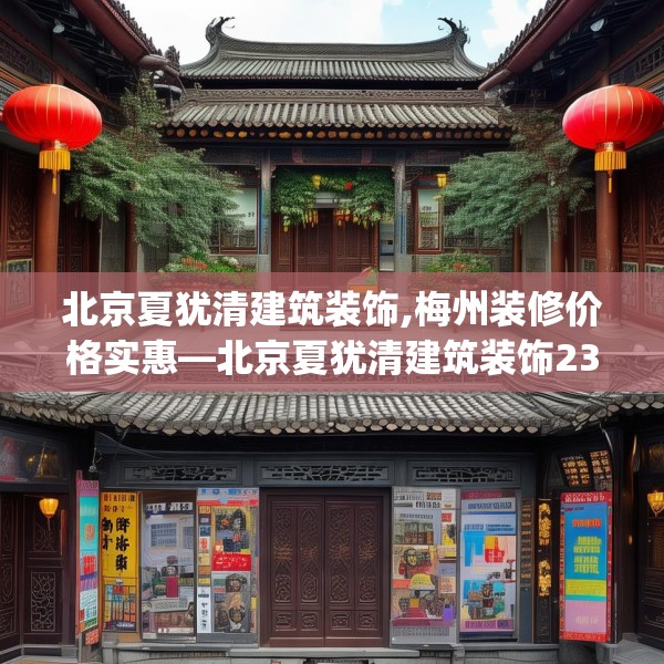 北京夏犹清建筑装饰,梅州装修价格实惠—北京夏犹清建筑装饰231.a107b108c111fgy.118fhsg