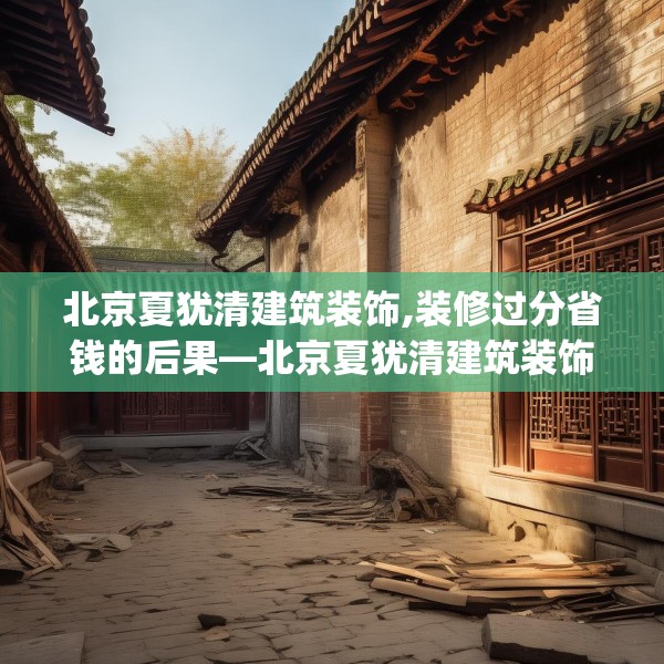 北京夏犹清建筑装饰,装修过分省钱的后果—北京夏犹清建筑装饰432.a308b309c312fgy.319nbn