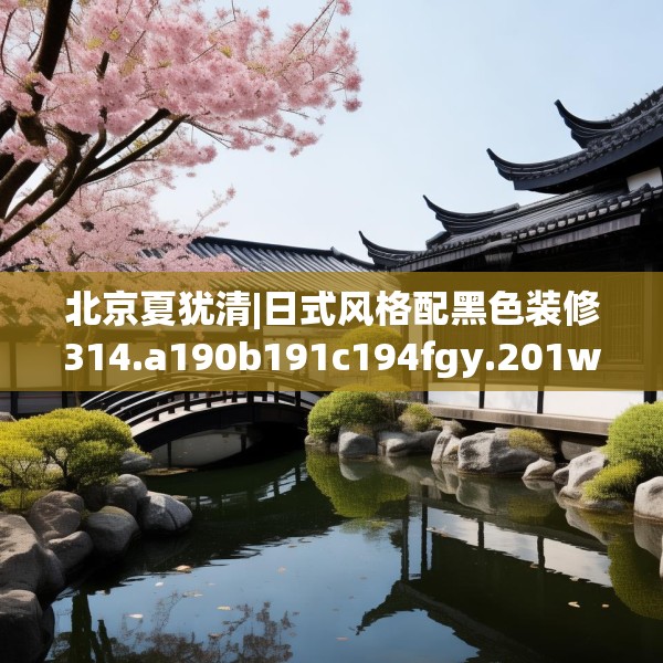 北京夏犹清|日式风格配黑色装修314.a190b191c194fgy.201wew