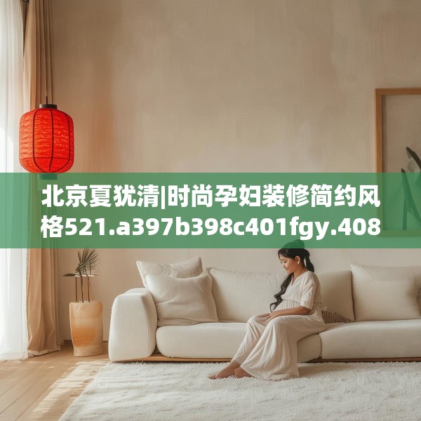 北京夏犹清|时尚孕妇装修简约风格521.a397b398c401fgy.408bnbn