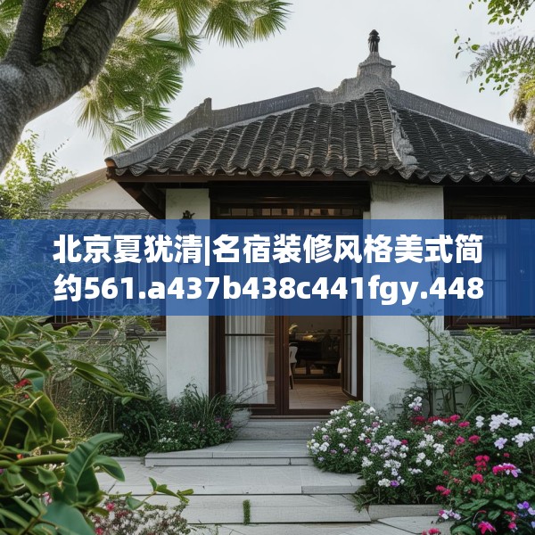 北京夏犹清|名宿装修风格美式简约561.a437b438c441fgy.448uyk
