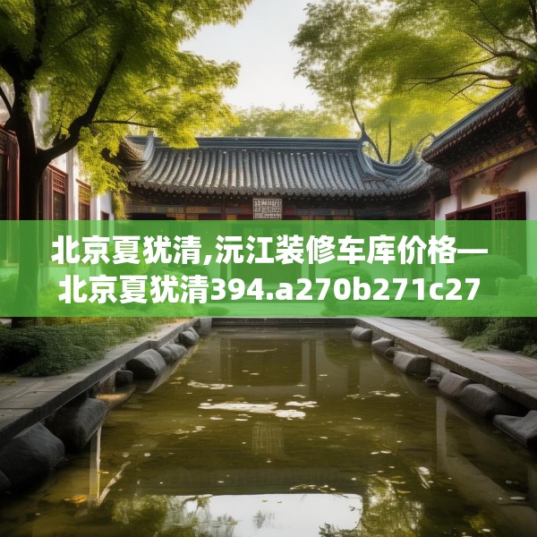 北京夏犹清,沅江装修车库价格—北京夏犹清394.a270b271c274fgy.281dewqe