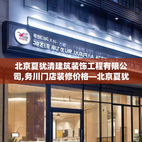 北京夏犹清建筑装饰工程有限公司,务川门店装修价格—北京夏犹清建筑装饰工程有限公司561.a437b438c441fgy.448uyk