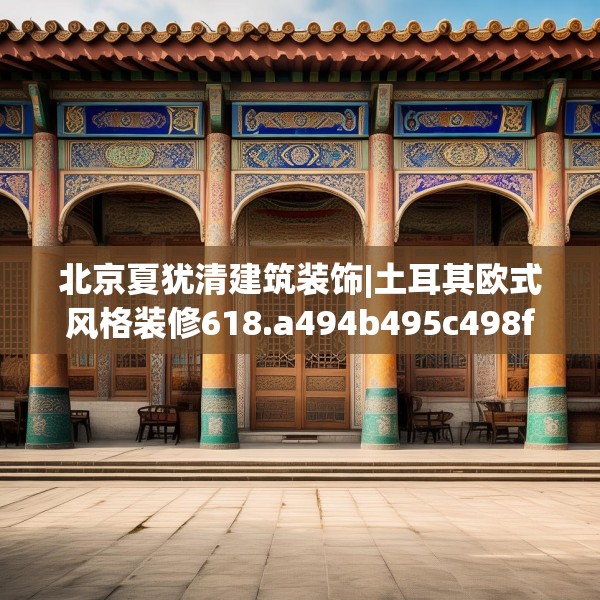 北京夏犹清建筑装饰|土耳其欧式风格装修618.a494b495c498fgy.505dsfds
