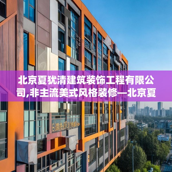 北京夏犹清建筑装饰工程有限公司,非主流美式风格装修—北京夏犹清建筑装饰工程有限公司293.a169b170c173fgy.180fds