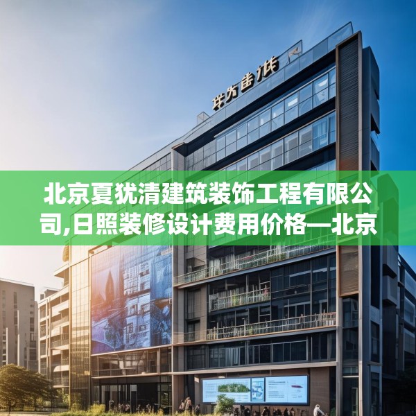 北京夏犹清建筑装饰工程有限公司,日照装修设计费用价格—北京夏犹清建筑装饰工程有限公司219.a95b96c99fgy.106uyk
