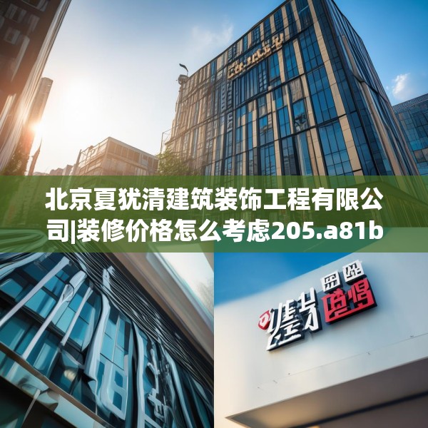 北京夏犹清建筑装饰工程有限公司|装修价格怎么考虑205.a81b82c85fgy.92fdsfds