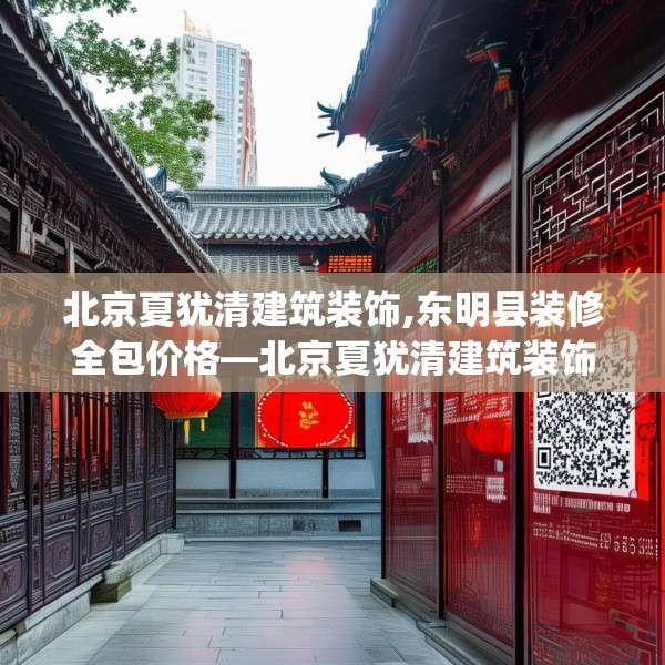 北京夏犹清建筑装饰,东明县装修全包价格—北京夏犹清建筑装饰218.a94b95c98fgy.10576679