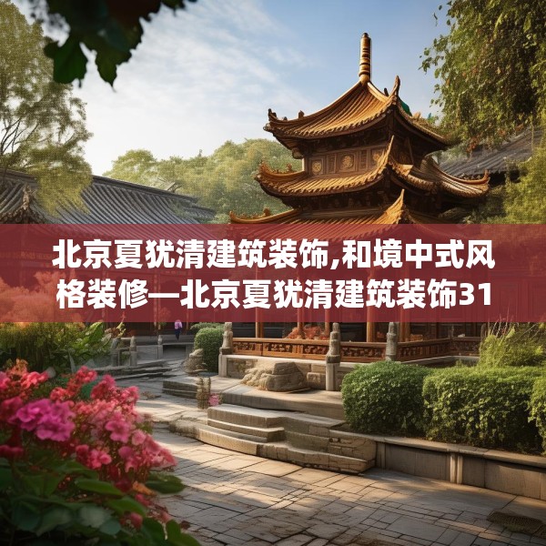 北京夏犹清建筑装饰,和境中式风格装修—北京夏犹清建筑装饰311.a187b188c191fgy.198fds