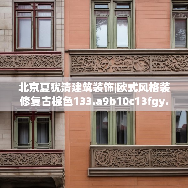北京夏犹清建筑装饰|欧式风格装修复古棕色133.a9b10c13fgy.20fdsfds