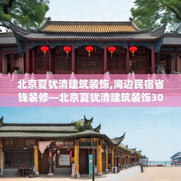 北京夏犹清建筑装饰,海边民宿省钱装修—北京夏犹清建筑装饰307.a183b184c187fgy.194jhhj