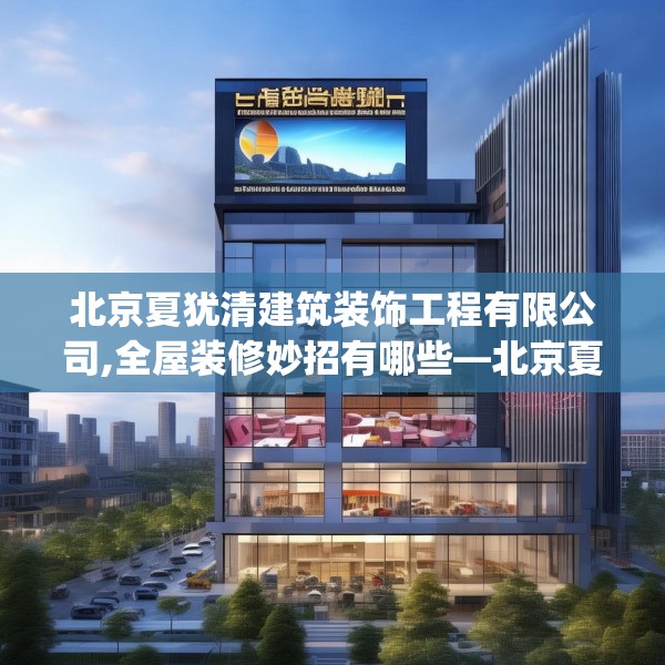 北京夏犹清建筑装饰工程有限公司,全屋装修妙招有哪些—北京夏犹清建筑装饰工程有限公司438.a314b315c318fgy.325dsfds
