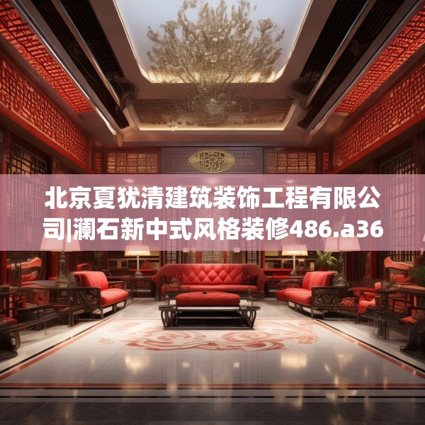 北京夏犹清建筑装饰工程有限公司|澜石新中式风格装修486.a362b363c366fgy.373nbn