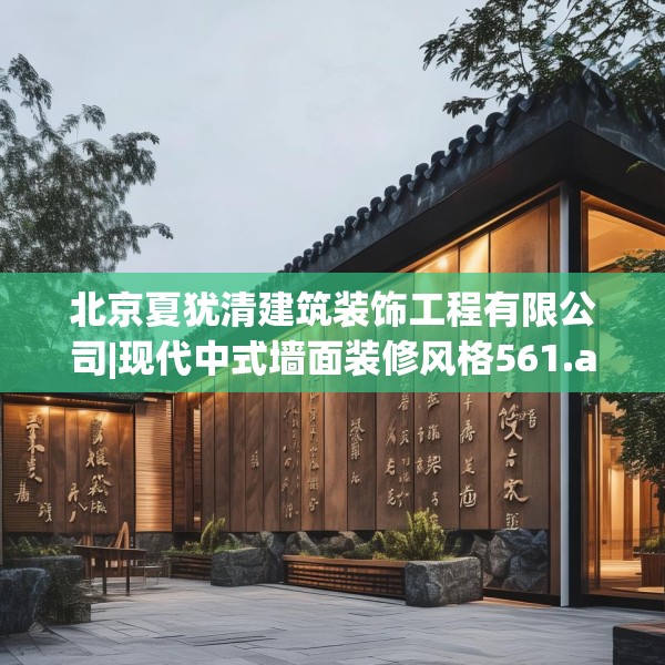 北京夏犹清建筑装饰工程有限公司|现代中式墙面装修风格561.a437b438c441fgy.448uyk