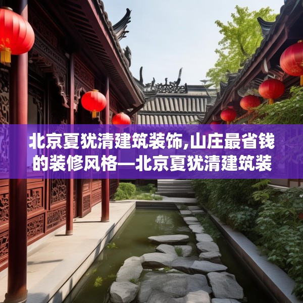 北京夏犹清建筑装饰,山庄最省钱的装修风格—北京夏犹清建筑装饰553.a429b430c433fgy.440poiy