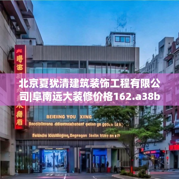 北京夏犹清建筑装饰工程有限公司|阜南远大装修价格162.a38b39c42fgy.49nbn