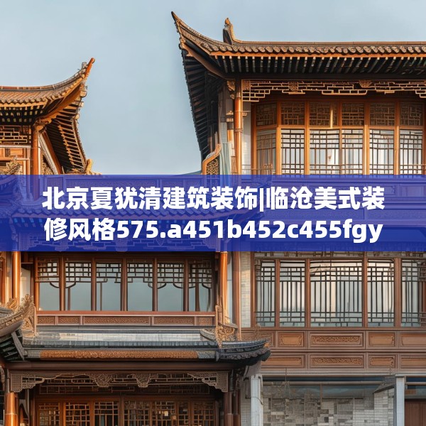 北京夏犹清建筑装饰|临沧美式装修风格575.a451b452c455fgy.462bnbn