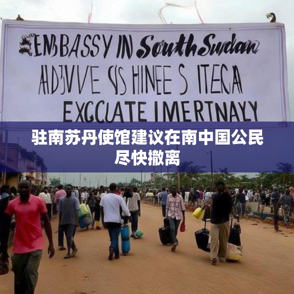 驻南苏丹使馆建议在南中国公民尽快撤离