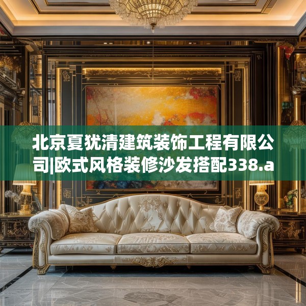 北京夏犹清建筑装饰工程有限公司|欧式风格装修沙发搭配338.a214b215c218fgy.225xczxv