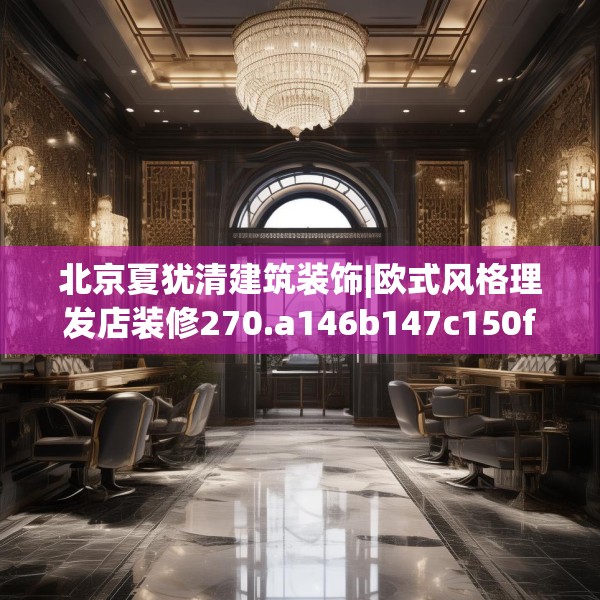 北京夏犹清建筑装饰|欧式风格理发店装修270.a146b147c150fgy.157nbn