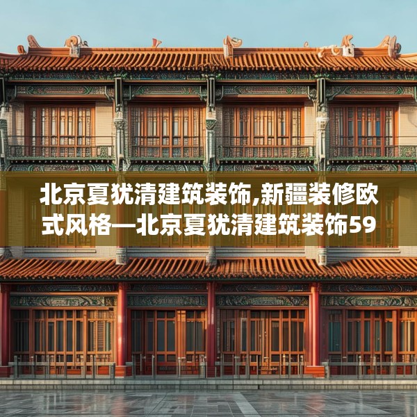 北京夏犹清建筑装饰,新疆装修欧式风格—北京夏犹清建筑装饰592.a468b469c472fgy.479dewqe