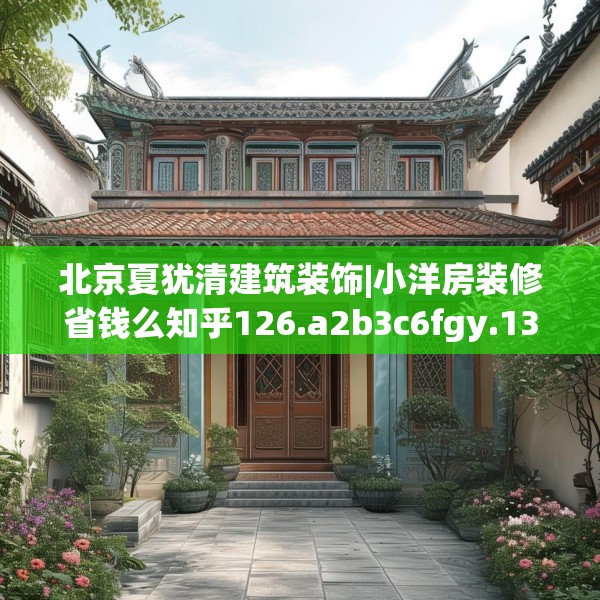北京夏犹清建筑装饰|小洋房装修省钱么知乎126.a2b3c6fgy.13nbn