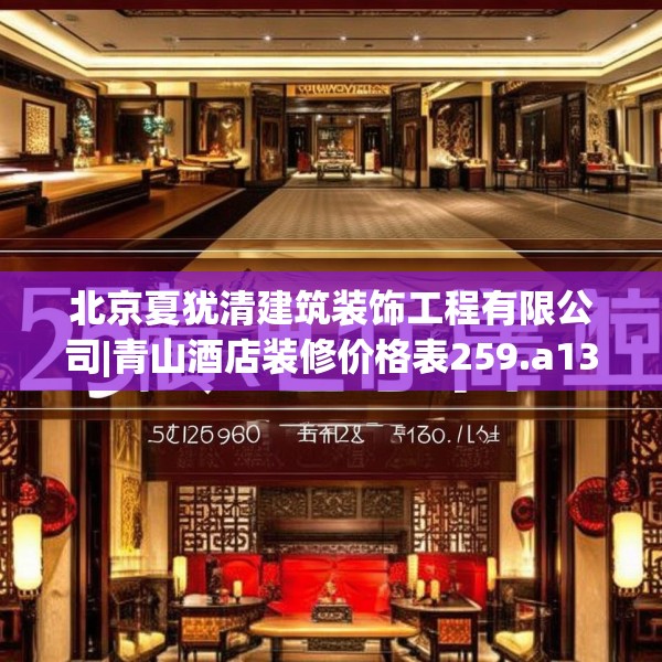 北京夏犹清建筑装饰工程有限公司|青山酒店装修价格表259.a135b136c139fgy.146fdsfds