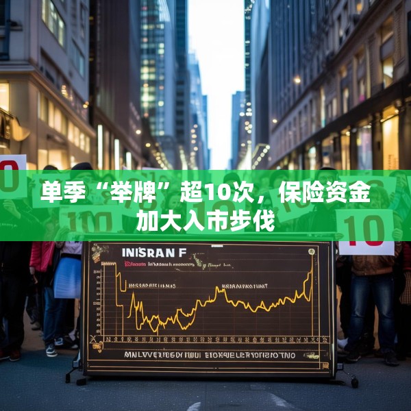 单季“举牌”超10次，保险资金加大入市步伐