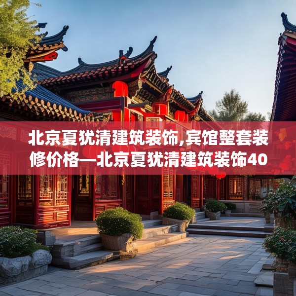 北京夏犹清建筑装饰,宾馆整套装修价格—北京夏犹清建筑装饰406.a282b283c286fgy.293sdA