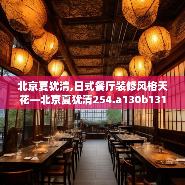 北京夏犹清,日式餐厅装修风格天花—北京夏犹清254.a130b131c134fgy.14176677