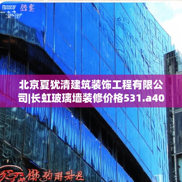 北京夏犹清建筑装饰工程有限公司|长虹玻璃墙装修价格531.a407b408c411fgy.418fghfd