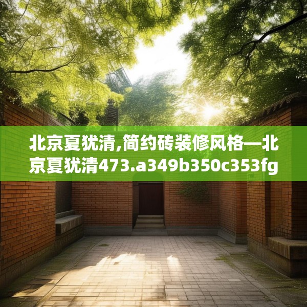 北京夏犹清,简约砖装修风格—北京夏犹清473.a349b350c353fgy.360fds