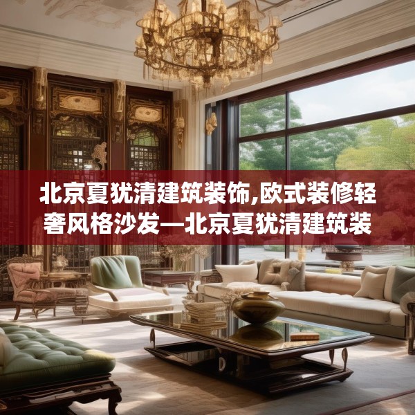 北京夏犹清建筑装饰,欧式装修轻奢风格沙发—北京夏犹清建筑装饰524.a400b401c404fgy.41176662