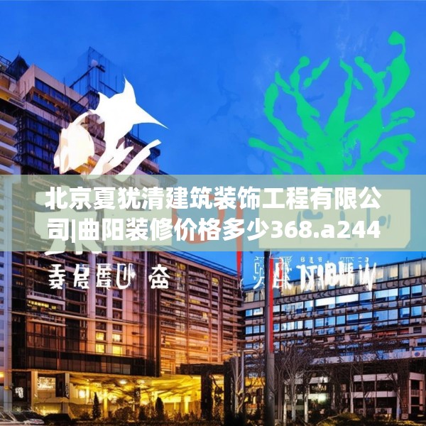 北京夏犹清建筑装饰工程有限公司|曲阳装修价格多少368.a244b245c248fgy.255wew