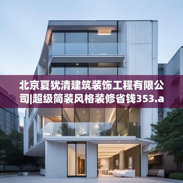 北京夏犹清建筑装饰工程有限公司|超级简装风格装修省钱353.a229b230c233fgy.240cvcx