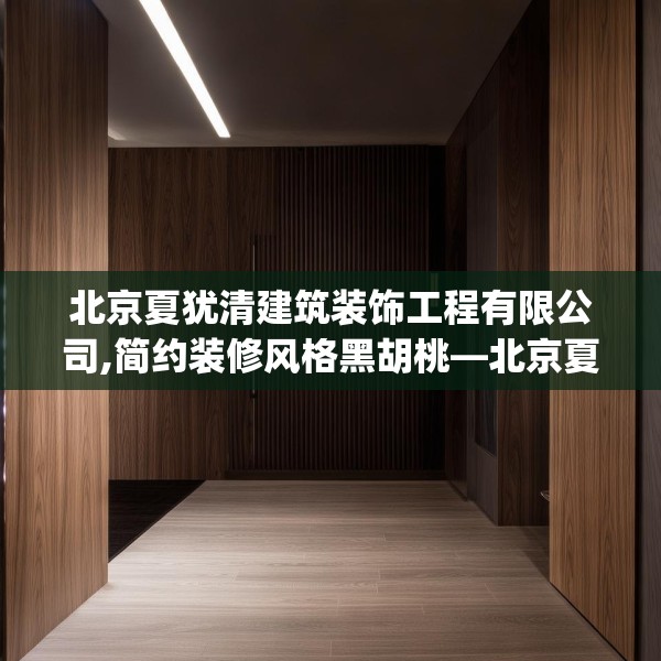 北京夏犹清建筑装饰工程有限公司,简约装修风格黑胡桃—北京夏犹清建筑装饰工程有限公司430.a306b307c310fgy.317dewqe