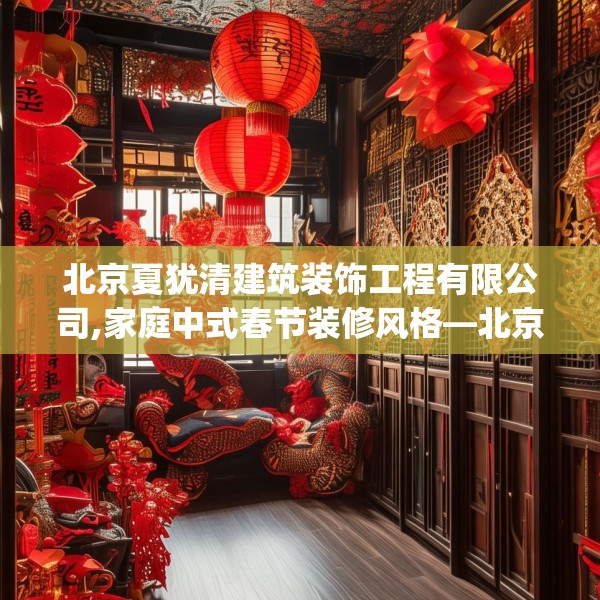 北京夏犹清建筑装饰工程有限公司,家庭中式春节装修风格—北京夏犹清建筑装饰工程有限公司567.a443b444c447fgy.454fghfd