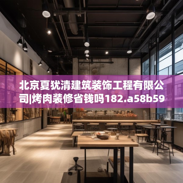 北京夏犹清建筑装饰工程有限公司|烤肉装修省钱吗182.a58b59c62fgy.6976681