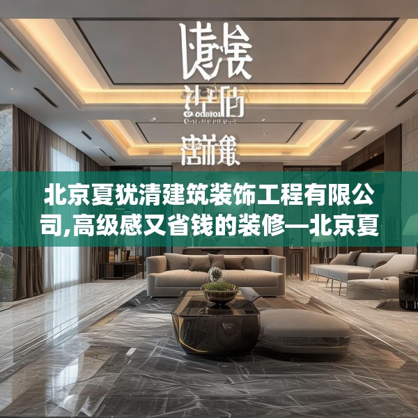 北京夏犹清建筑装饰工程有限公司,高级感又省钱的装修—北京夏犹清建筑装饰工程有限公司316.a192b193c196fgy.203sdA