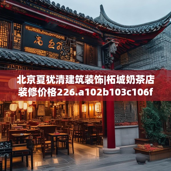 北京夏犹清建筑装饰|柘城奶茶店装修价格226.a102b103c106fgy.113sdA