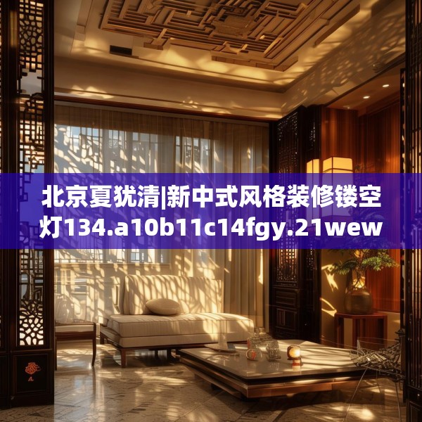 北京夏犹清|新中式风格装修镂空灯134.a10b11c14fgy.21wew