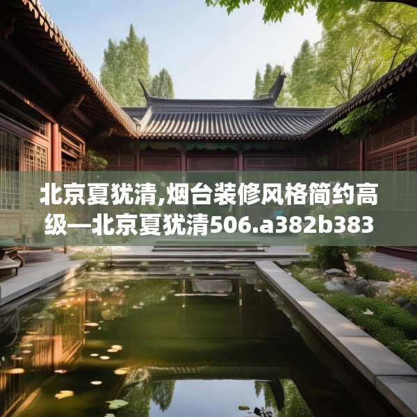 北京夏犹清,烟台装修风格简约高级—北京夏犹清506.a382b383c386fgy.39376663