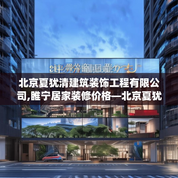 北京夏犹清建筑装饰工程有限公司,睢宁居家装修价格—北京夏犹清建筑装饰工程有限公司397.a273b274c277fgy.284jhhj