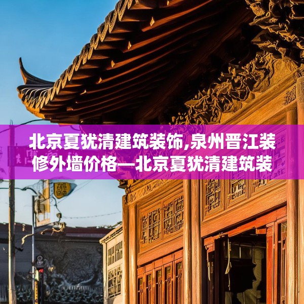 北京夏犹清建筑装饰,泉州晋江装修外墙价格—北京夏犹清建筑装饰210.a86b87c90fgy.97lkjl